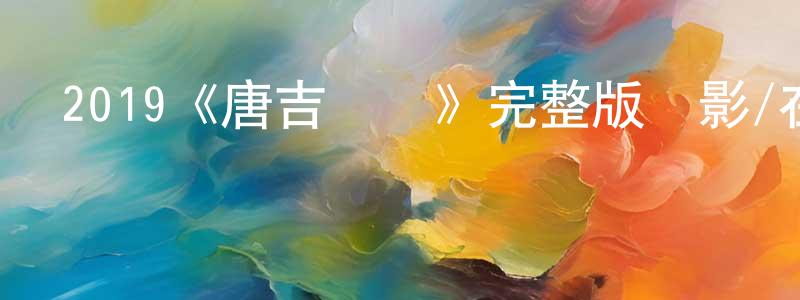 卞峰煜發布2019《唐吉歸來》完整版電影/在線觀看/百度云-美劇天堂